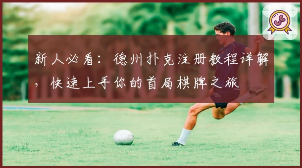 新人必看：德州扑克注册教程详解，快速上手你的首局棋牌之旅