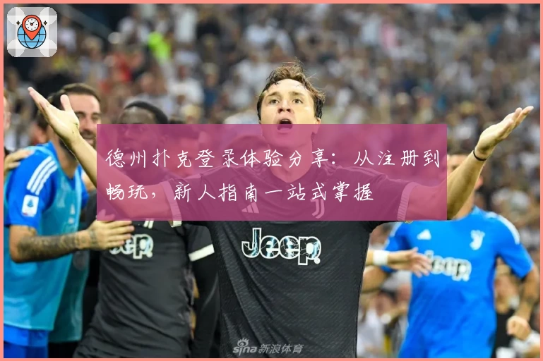 德州扑克登录体验分享：从注册到畅玩，新人指南一站式掌握