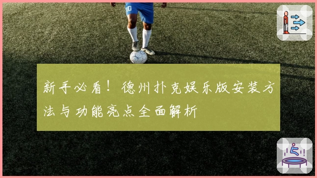 新手必看！德州扑克娱乐版安装方法与功能亮点全面解析