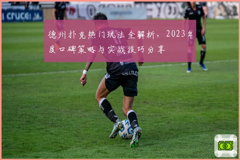 德州扑克热门玩法全解析，2023年度口碑策略与实战技巧分享