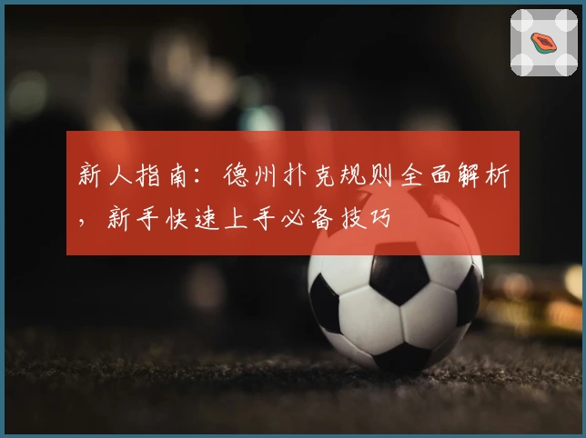 新人指南：德州扑克规则全面解析，新手快速上手必备技巧
