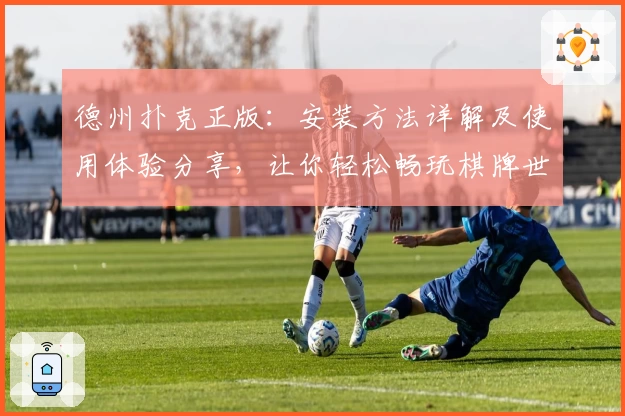 德州扑克正版：安装方法详解及使用体验分享，让你轻松畅玩棋牌世界