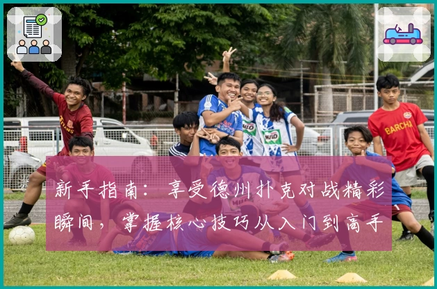 新手指南:享受德州扑克对战精彩瞬间,掌握核心技巧从入门到高手