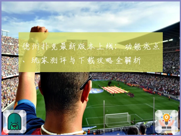 德州扑克最新版本上线：功能亮点、玩家测评与下载攻略全解析