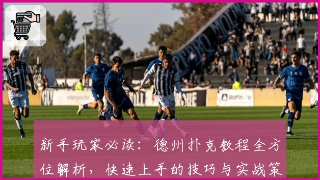 新手玩家必读：德州扑克教程全方位解析，快速上手的技巧与实战策略