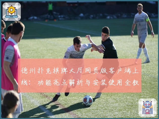 德州扑克棋牌大厅网页版客户端上线：功能亮点解析与安装使用全教程