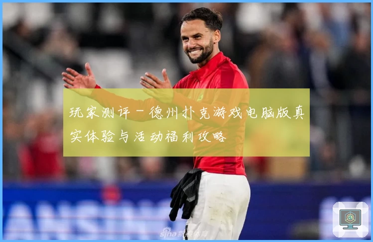 玩家测评 - 德州扑克游戏电脑版真实体验与活动福利攻略