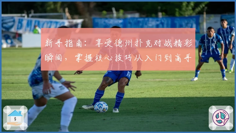 新手指南:享受德州扑克对战精彩瞬间,掌握核心技巧从入门到高手