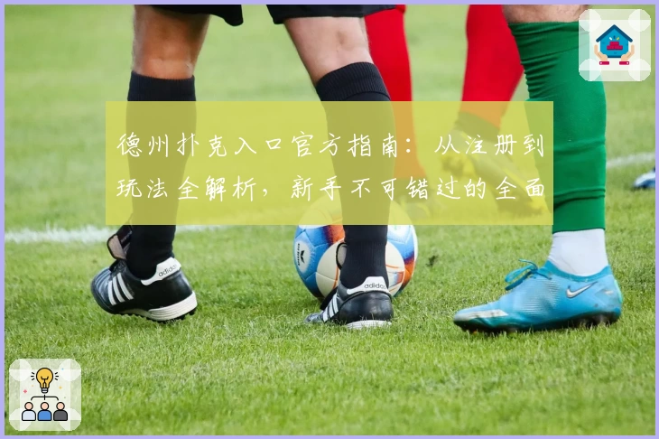 德州扑克入口官方指南:从注册到玩法全解析,新手不可错过的全面教程