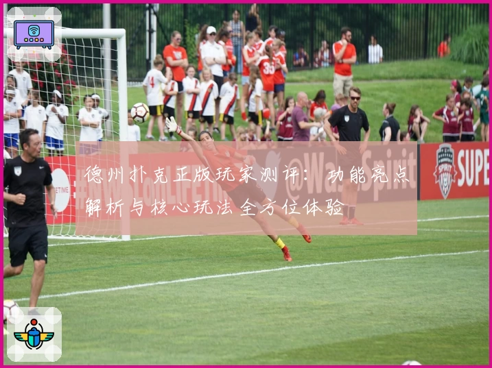 德州扑克正版玩家测评:功能亮点解析与核心玩法全方位体验