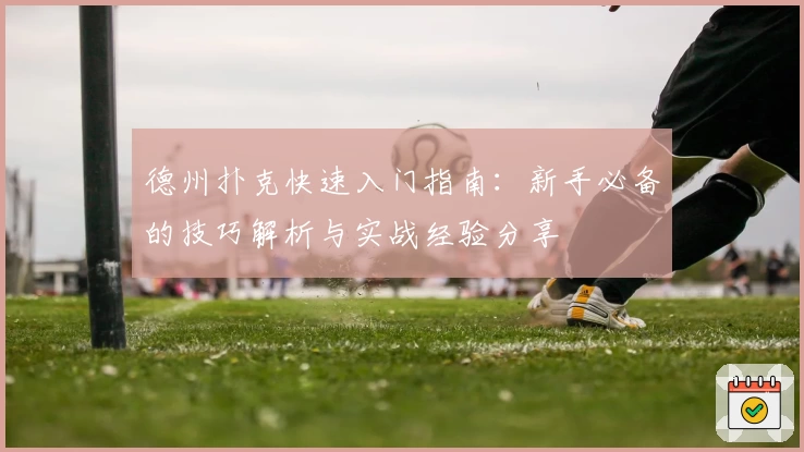 德州扑克快速入门指南：新手必备的技巧解析与实战经验分享